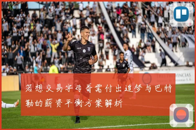 若想交易字母哥需付出追梦与巴特勒的薪资平衡方案解析