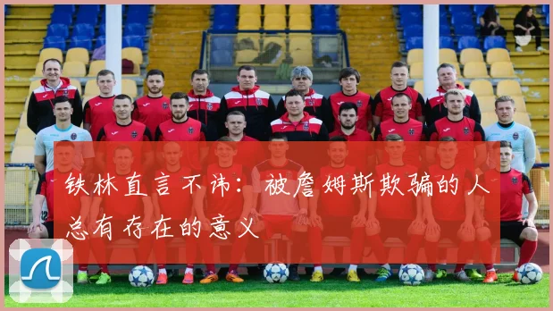 铁林直言不讳：被詹姆斯欺骗的人总有存在的意义