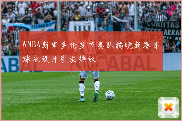 WNBA新军多伦多节奏队揭晓新赛季球衣设计引发热议