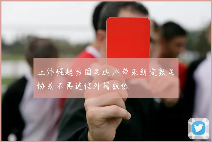 土帅崛起为国足选帅带来新变数足协或不再迷信外籍教练