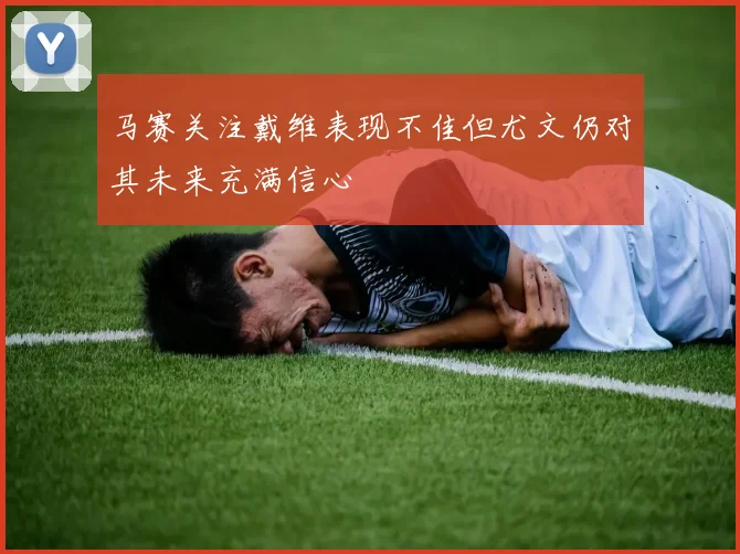 马赛关注戴维表现不佳但尤文仍对其未来充满信心