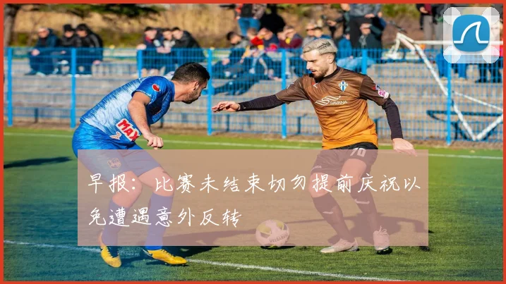 早报：比赛未结束切勿提前庆祝以免遭遇意外反转
