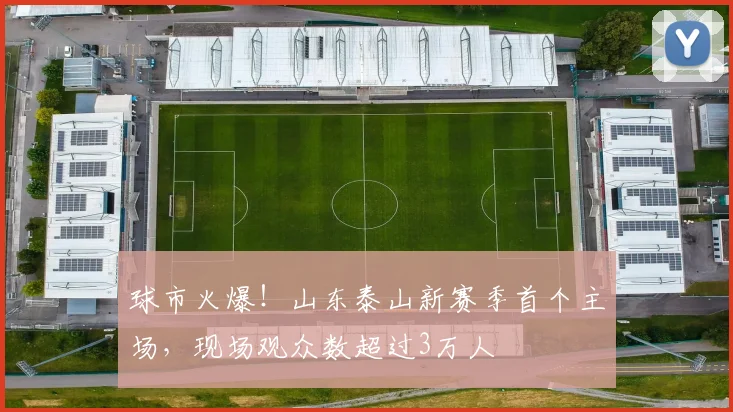 球市火爆！山东泰山新赛季首个主场，现场观众数超过3万人