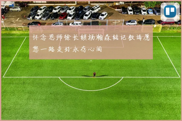 怀念恩师徐长锁杨瀚森铭记教诲愿您一路走好永存心间