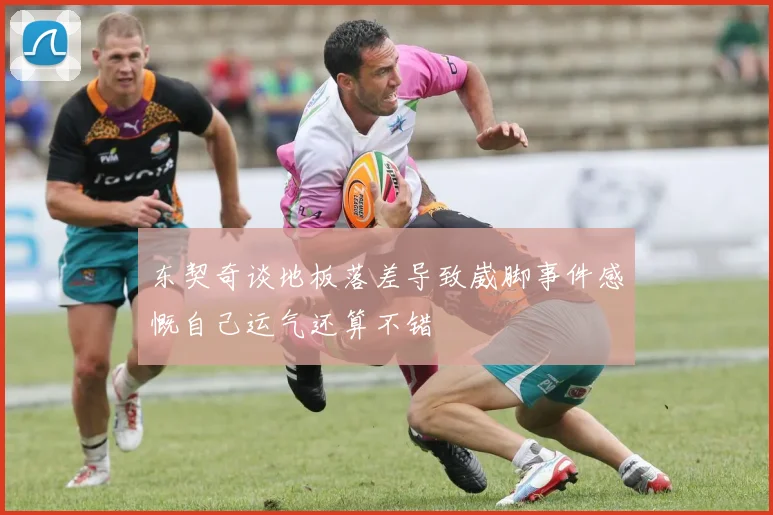 东契奇谈地板落差导致崴脚事件感慨自己运气还算不错