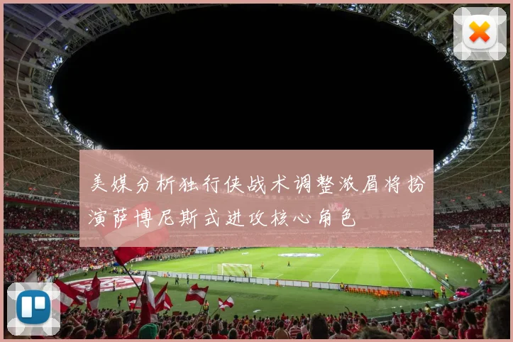 美媒分析独行侠战术调整浓眉将扮演萨博尼斯式进攻核心角色