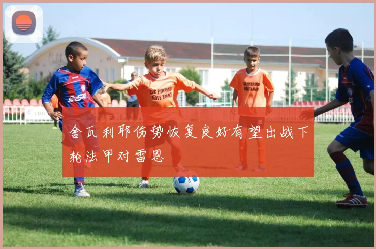 舍瓦利耶伤势恢复良好有望出战下轮法甲对雷恩