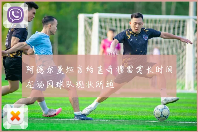 阿德尔曼坦言约基奇穆雷需长时间在场因球队现状所迫