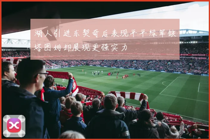 湖人引进东契奇后表现平平绿军缺塔图姆却展现更强实力