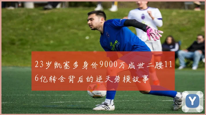 23岁凯塞多身价9000万成世二腰116亿转会背后的逆天劳模故事