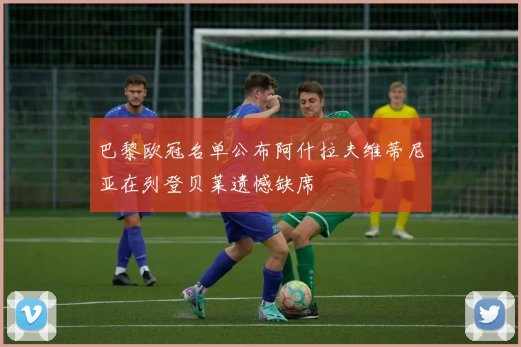 巴黎欧冠名单公布阿什拉夫维蒂尼亚在列登贝莱遗憾缺席