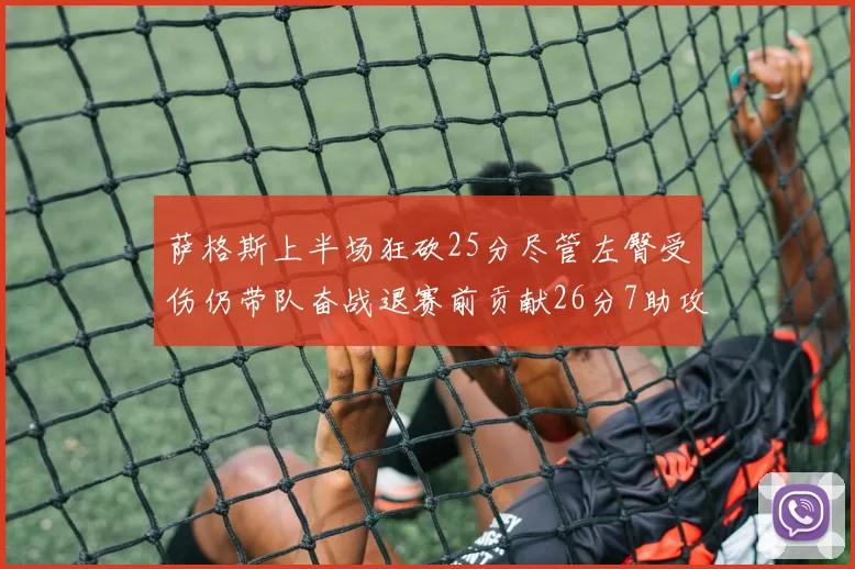 萨格斯上半场狂砍25分尽管左臀受伤仍带队奋战退赛前贡献26分7助攻