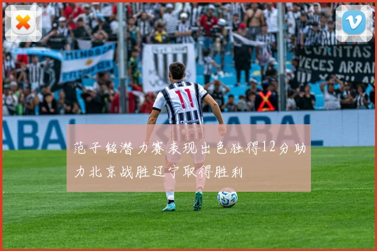 范子铭潜力赛表现出色独得12分助力北京战胜辽宁取得胜利