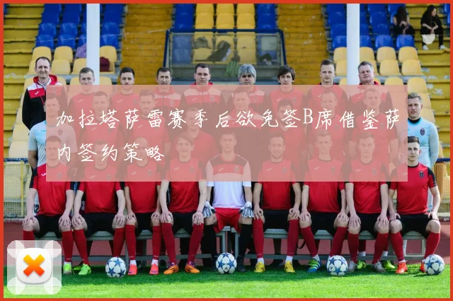 加拉塔萨雷赛季后欲免签B席借鉴萨内签约策略