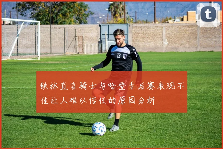 铁林直言骑士与哈登季后赛表现不佳让人难以信任的原因分析