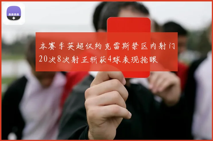 本赛季英超仅约克雷斯禁区内射门20次8次射正斩获4球表现抢眼