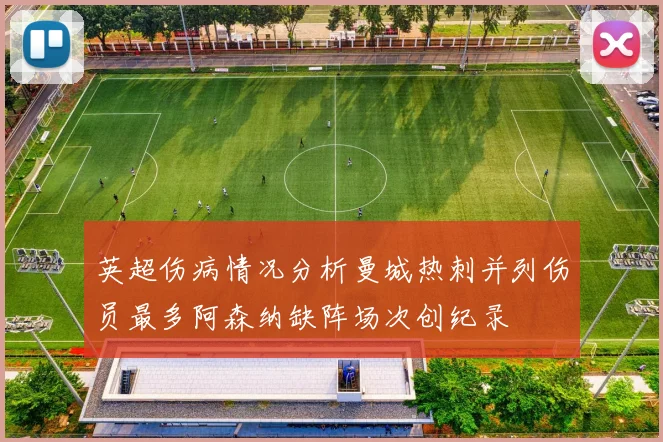 英超伤病情况分析曼城热刺并列伤员最多阿森纳缺阵场次创纪录