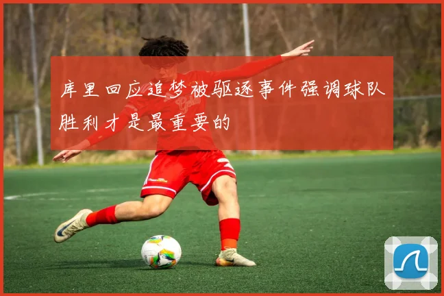 库里回应追梦被驱逐事件强调球队胜利才是最重要的